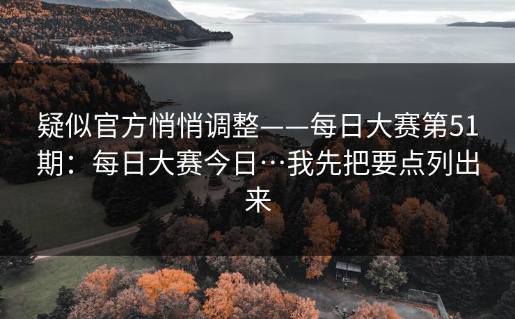 疑似官方悄悄调整——每日大赛第51期：每日大赛今日…我先把要点列出来