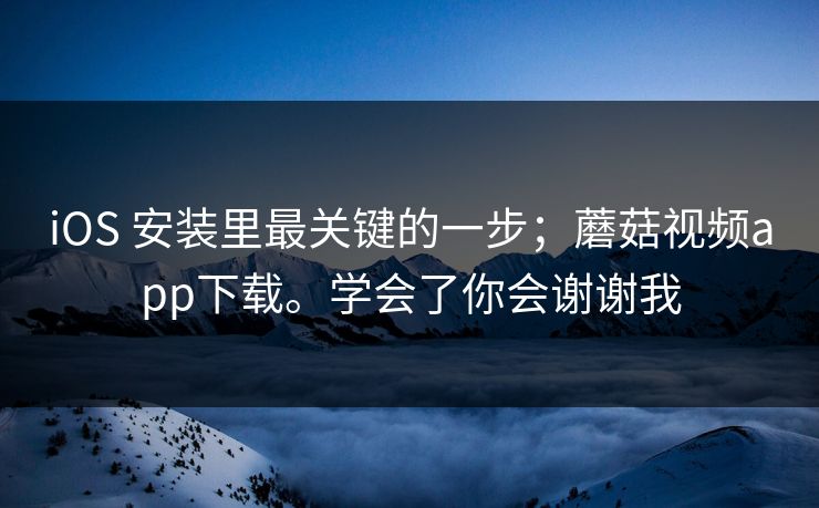 iOS 安装里最关键的一步;蘑菇视频app下载。学会了你会谢谢我 iOS 安装里最关键的一步;蘑菇视频app下载。学会了你会谢谢我