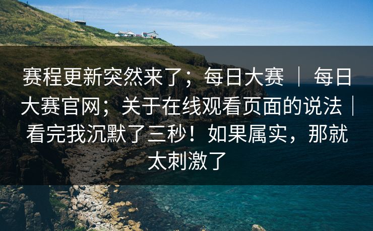 赛程更新突然来了;每日大赛 | 每日大赛官网;关于在线观看页面的说法|看完我沉默了三秒!如果属实,那就太刺激了 赛程更新突然来了;每日大赛 | 每日大赛官网;关于在线观看页面的说法|看完我沉默了三秒!如果属实,那就太刺激了