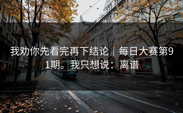 我劝你先看完再下结论｜每日大赛第91期。我只想说：离谱